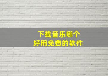 下载音乐哪个好用免费的软件