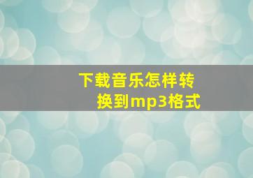 下载音乐怎样转换到mp3格式