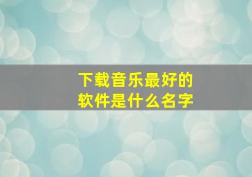 下载音乐最好的软件是什么名字