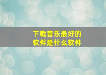 下载音乐最好的软件是什么软件