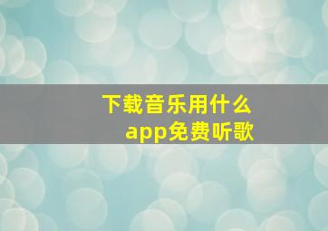 下载音乐用什么app免费听歌