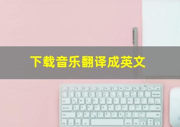 下载音乐翻译成英文