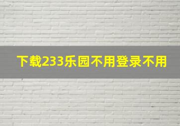 下载233乐园不用登录不用