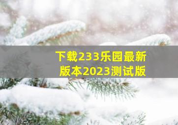 下载233乐园最新版本2023测试版