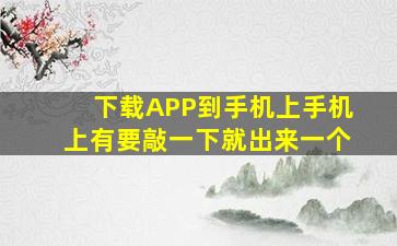 下载APP到手机上手机上有要敲一下就出来一个