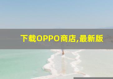 下载OPPO商店,最新版