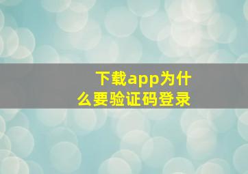 下载app为什么要验证码登录