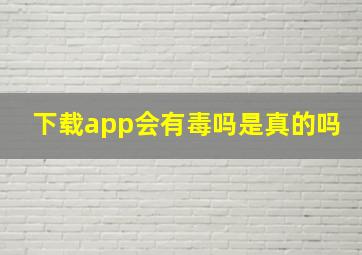 下载app会有毒吗是真的吗