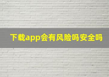 下载app会有风险吗安全吗