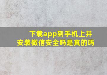 下载app到手机上并安装微信安全吗是真的吗