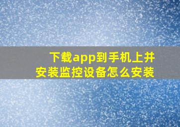 下载app到手机上并安装监控设备怎么安装