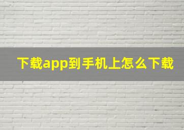 下载app到手机上怎么下载