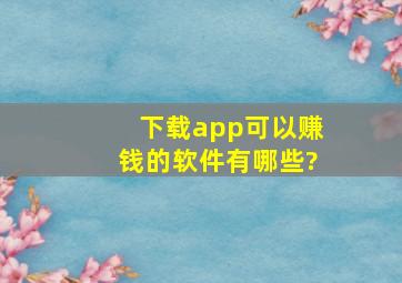 下载app可以赚钱的软件有哪些?