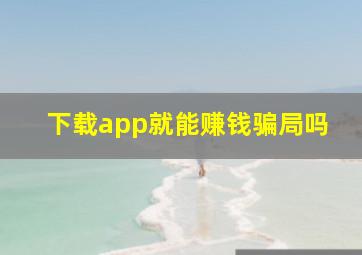 下载app就能赚钱骗局吗