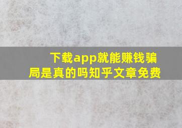 下载app就能赚钱骗局是真的吗知乎文章免费