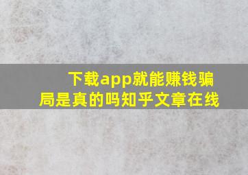 下载app就能赚钱骗局是真的吗知乎文章在线