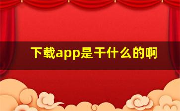 下载app是干什么的啊