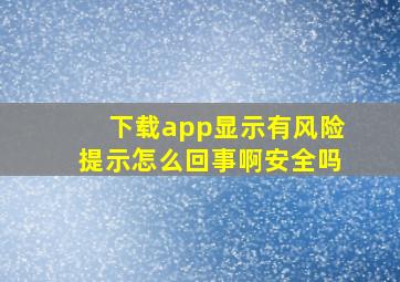 下载app显示有风险提示怎么回事啊安全吗