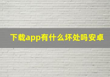 下载app有什么坏处吗安卓