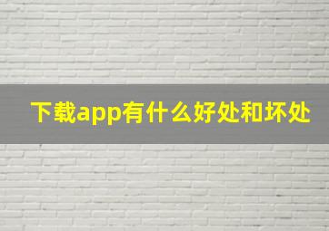 下载app有什么好处和坏处