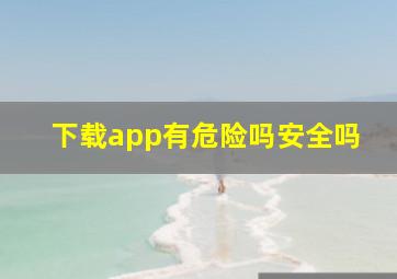 下载app有危险吗安全吗