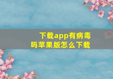 下载app有病毒吗苹果版怎么下载