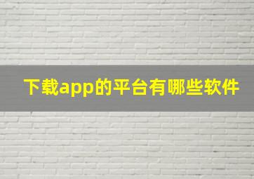 下载app的平台有哪些软件