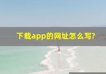 下载app的网址怎么写?