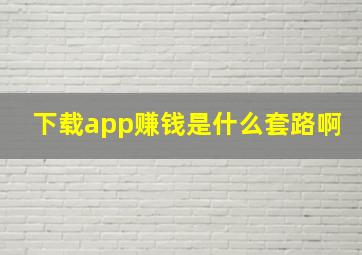 下载app赚钱是什么套路啊