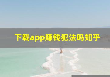 下载app赚钱犯法吗知乎