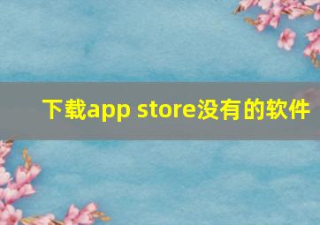 下载app store没有的软件