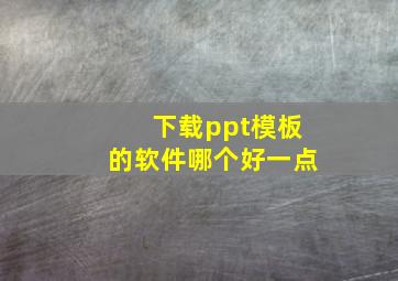 下载ppt模板的软件哪个好一点