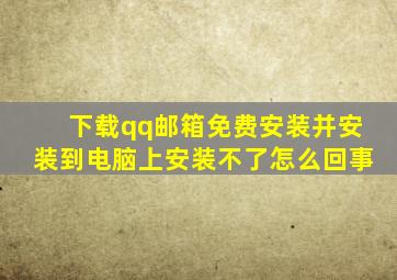 下载qq邮箱免费安装并安装到电脑上安装不了怎么回事