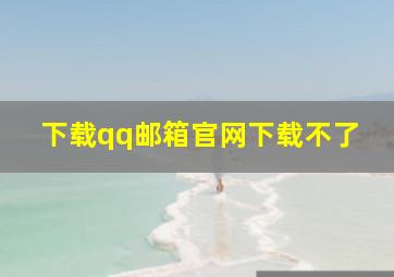 下载qq邮箱官网下载不了