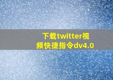 下载twitter视频快捷指令dv4.0