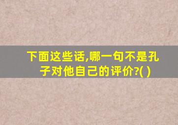 下面这些话,哪一句不是孔子对他自己的评价?( )