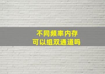 不同频率内存可以组双通道吗