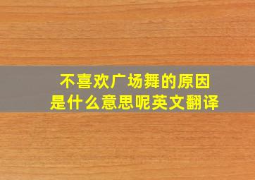 不喜欢广场舞的原因是什么意思呢英文翻译