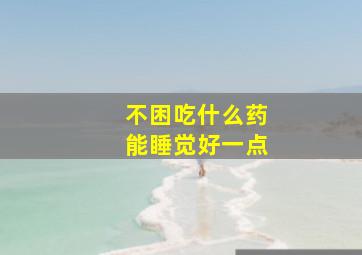 不困吃什么药能睡觉好一点