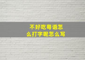 不好吃粤语怎么打字呢怎么写