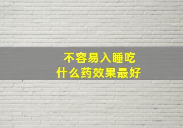 不容易入睡吃什么药效果最好