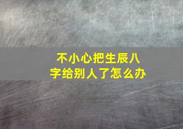 不小心把生辰八字给别人了怎么办