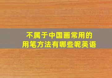 不属于中国画常用的用笔方法有哪些呢英语