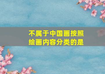 不属于中国画按照绘画内容分类的是