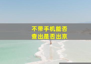 不带手机能否查出是否出京