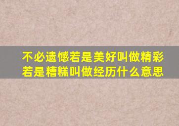 不必遗憾若是美好叫做精彩若是糟糕叫做经历什么意思