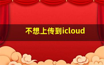 不想上传到icloud