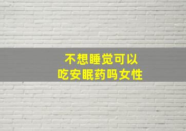 不想睡觉可以吃安眠药吗女性