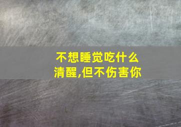 不想睡觉吃什么清醒,但不伤害你