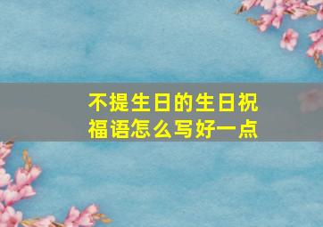 不提生日的生日祝福语怎么写好一点